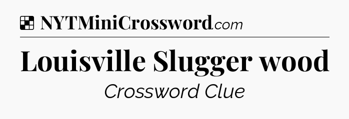 Solution: Louisville Slugger wood - NYT Crossword