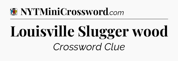 Louisville Slugger wood Crossword Clue