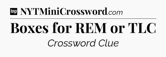 Boxes for REM or TLC Crossword Clue