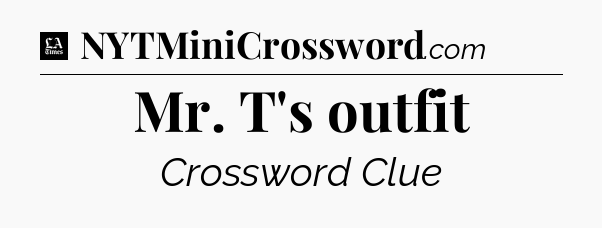 Mr. T's outfit - LA Times Crossword
