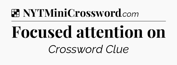 Solution: Focused attention on - NYT Crossword