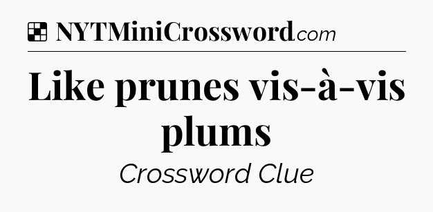Solution: Like prunes vis-à-vis plums - NYT Crossword