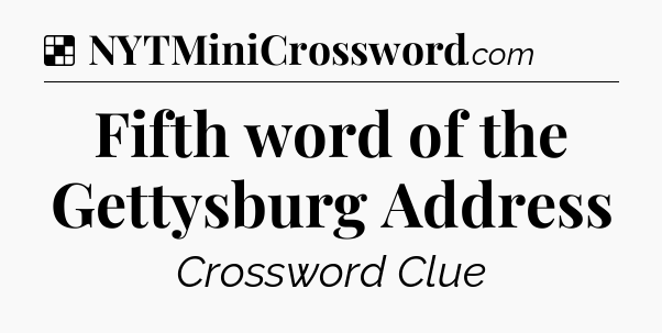 Solution: Fifth word of the Gettysburg Address - NYT Crossword