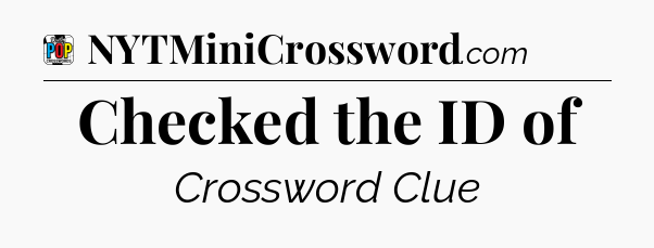Checked the ID of Crossword Clue