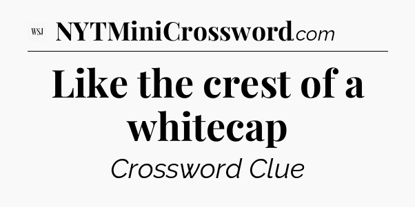 Like the crest of a whitecap - WSJ Crossword