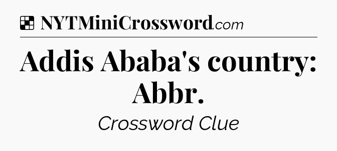 Solution: Addis Ababa's country: Abbr - NYT Crossword