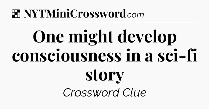 Solution: One might develop consciousness in a sci-fi story - NYT Crossword