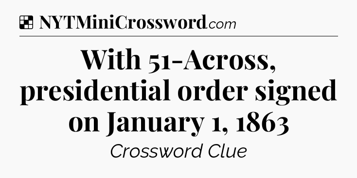 Solution: With 51-Across, presidential order signed on January 1, 1863 - NYT Crossword