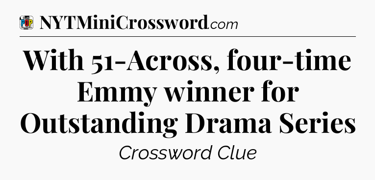 With 51-Across, four-time Emmy winner for Outstanding Drama Series Crossword Clue