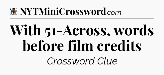 With 51-Across, words before film credits Crossword Clue