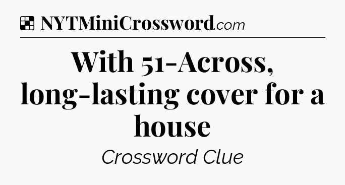 Solution: With 51-Across, long-lasting cover for a house - NYT Crossword
