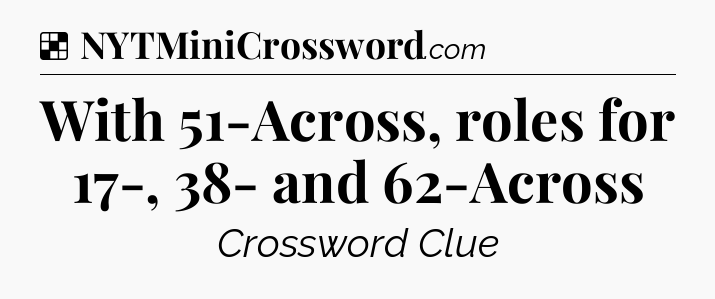 Solution: With 51-Across, roles for 17-, 38- and 62-Across - NYT Crossword