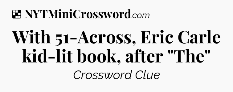 Solution: With 51-Across, Eric Carle kid-lit book, after 