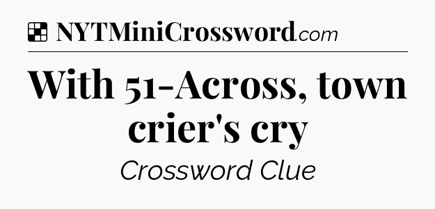 Solution: With 51-Across, town crier's cry - NYT Crossword