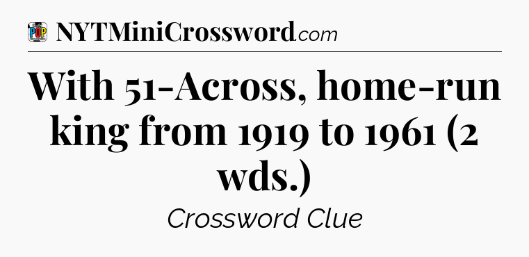 With 51-Across, home-run king from 1919 to 1961 (2 wds.) Crossword Clue