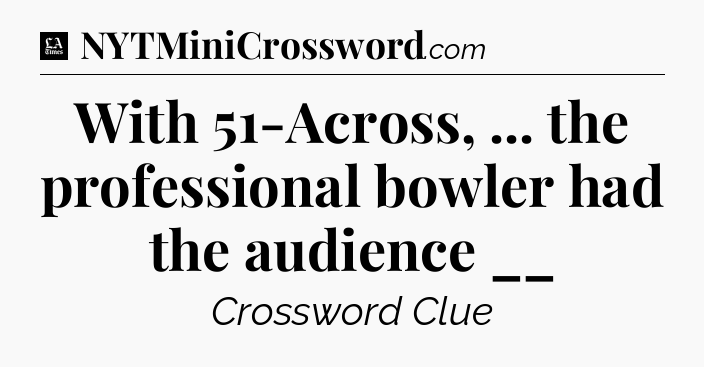 With 51-Across, ... the professional bowler had the audience __ - LA Times Crossword