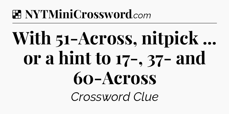 Solution: With 51-Across, nitpick ... or a hint to 17-, 37- and 60-Across - NYT Crossword