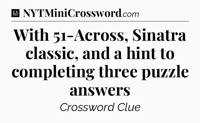With 51-Across, Sinatra classic, and a hint to completing three puzzle answers - LA Times Crossword