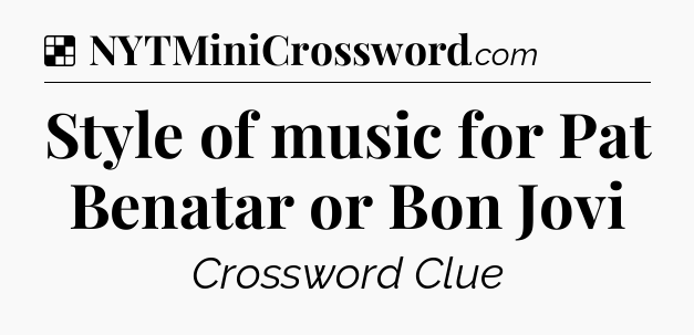 Solution: Style of music for Pat Benatar or Bon Jovi - NYT Crossword