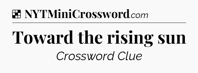 Solution: Toward the rising sun - NYT Crossword