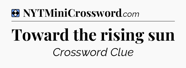 Solution: Toward the rising sun - NYT Mini Crossword