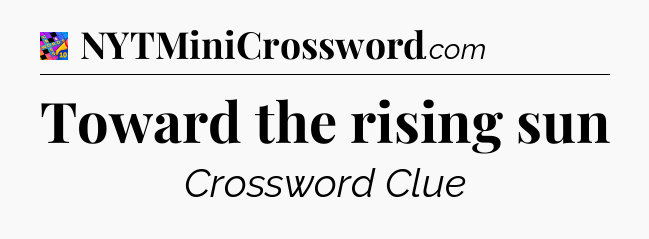 Toward the rising sun Crossword Clue