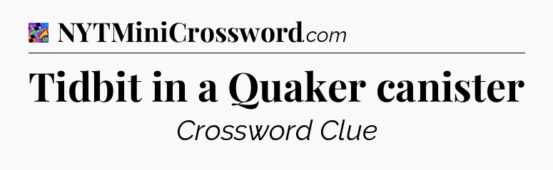 Tidbit in a Quaker canister Crossword Clue