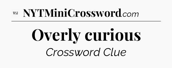 Overly curious - WSJ Crossword