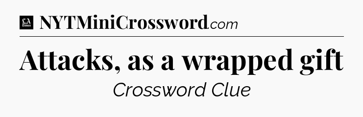 Attacks, as a wrapped gift - LA Times Crossword