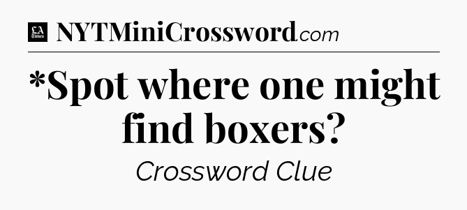 *Spot where one might find boxers - LA Times Crossword