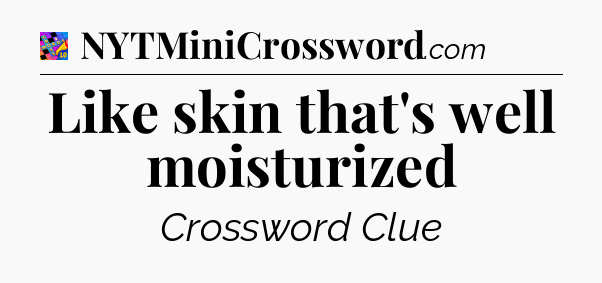 Like skin that's well moisturized Crossword Clue