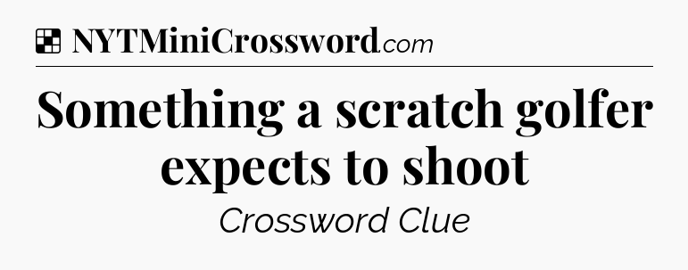 Solution: Something a scratch golfer expects to shoot - NYT Crossword