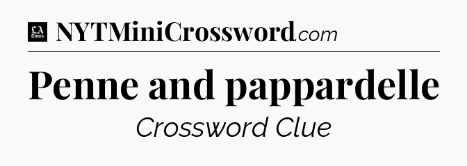Penne and pappardelle - LA Times Crossword
