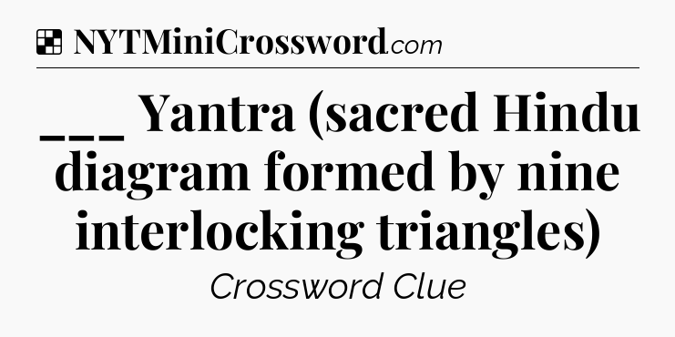 Solution: ___ Yantra (sacred Hindu diagram formed by nine interlocking triangles) - NYT Crossword