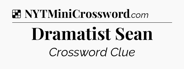 Solution: Dramatist Sean - NYT Crossword
