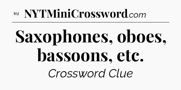 Saxophones, oboes, bassoons, etc - WSJ Crossword