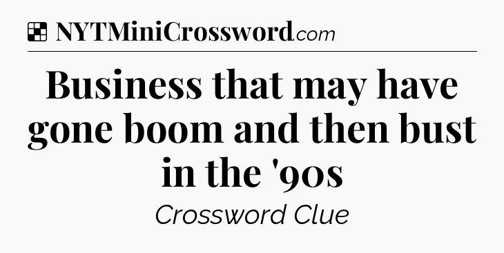 Solution: Business that may have gone boom and then bust in the '90s - NYT Crossword