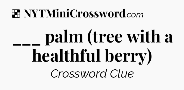 Solution: ___ palm (tree with a healthful berry) - NYT Crossword