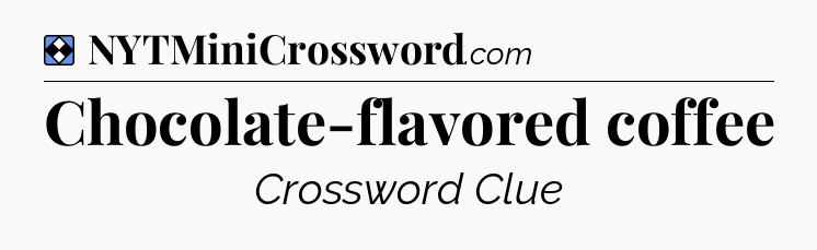 Solution: Chocolate-flavored coffee - NYT Mini Crossword