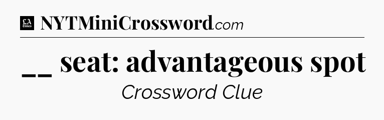 __ seat: advantageous spot - LA Times Crossword