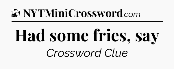 Had some fries, say - Daily Themed Classic Crossword