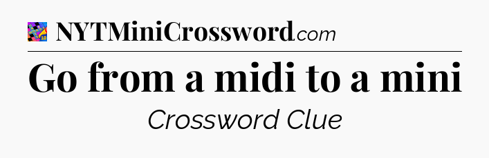 Go from a midi to a mini Crossword Clue