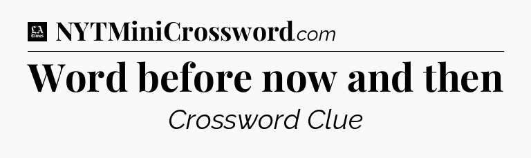 Word before now and then - LA Times Crossword