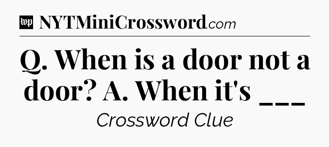 Q. When is a door not a door? A. When it's ___ Crossword Clue