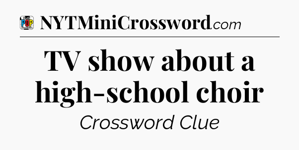 TV show about a high-school choir Crossword Clue