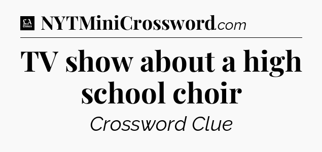TV show about a high school choir - LA Times Crossword