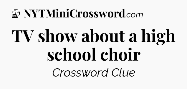TV show about a high school choir - Daily Themed Classic Crossword
