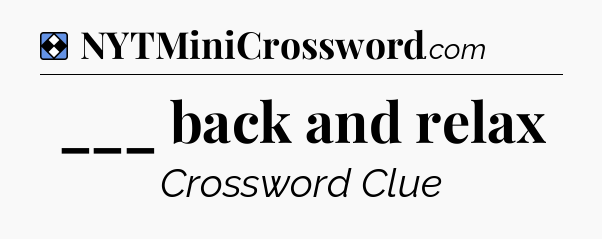 Solution: ___ back and relax - NYT Mini Crossword