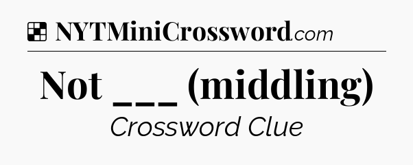 Solution: Not ___ (middling) - NYT Crossword