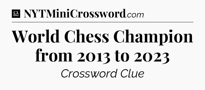 World Chess Champion from 2013 to 2023 - LA Times Crossword